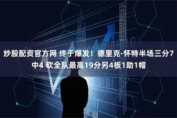 炒股配资官方网 终于爆发！德里克·怀特半场三分7中4 砍全队最高19分另4板1助1帽