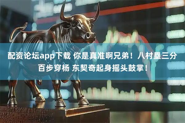 配资论坛app下载 你是真准啊兄弟！八村塁三分百步穿杨 东契奇起身摇头鼓掌！