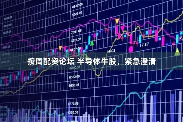 按周配资论坛 半导体牛股，紧急澄清