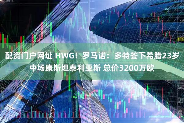 配资门户网址 HWG！罗马诺：多特签下希腊23岁中场康斯坦泰利亚斯 总价3200万欧