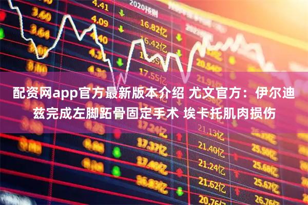 配资网app官方最新版本介绍 尤文官方：伊尔迪兹完成左脚跖骨固定手术 埃卡托肌肉损伤