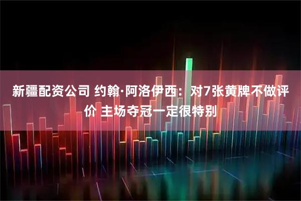 新疆配资公司 约翰·阿洛伊西：对7张黄牌不做评价 主场夺冠一定很特别