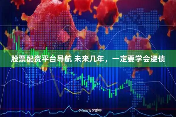 股票配资平台导航 未来几年，一定要学会避债